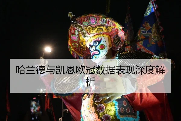 哈兰德与凯恩欧冠数据表现深度解析（KaifaGaming）